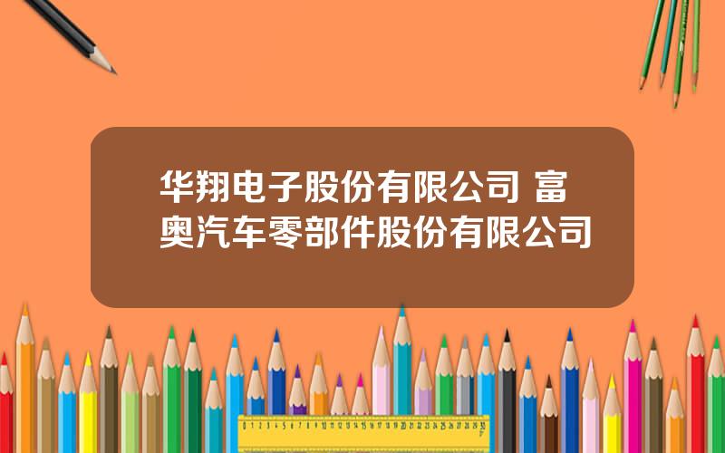华翔电子股份有限公司 富奥汽车零部件股份有限公司